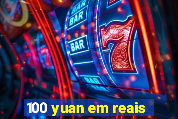 100 yuan em reais